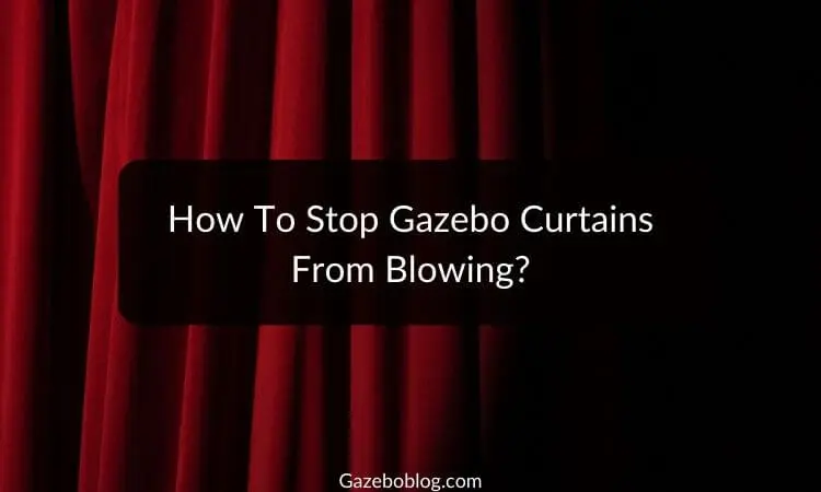 How To Stop Gazebo Curtains From Blowing (Quick Guide)